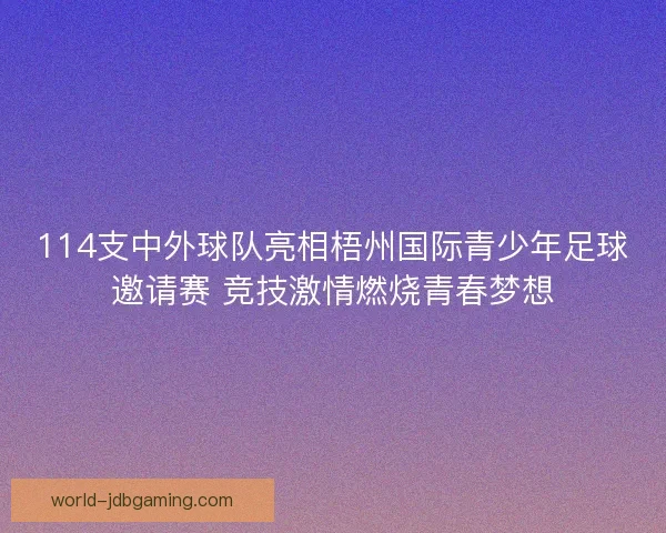 114支中外球队亮相梧州国际青少年足球邀请赛 竞技激情燃烧青春梦想 114支中外球队亮相梧州国际青少年足球邀请赛 竞技激情燃烧青春梦想