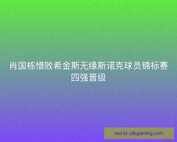 肖国栋惜败希金斯无缘斯诺克球员锦标赛四强晋级