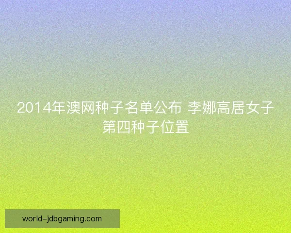2014年澳网种子名单公布 李娜高居女子第四种子位置