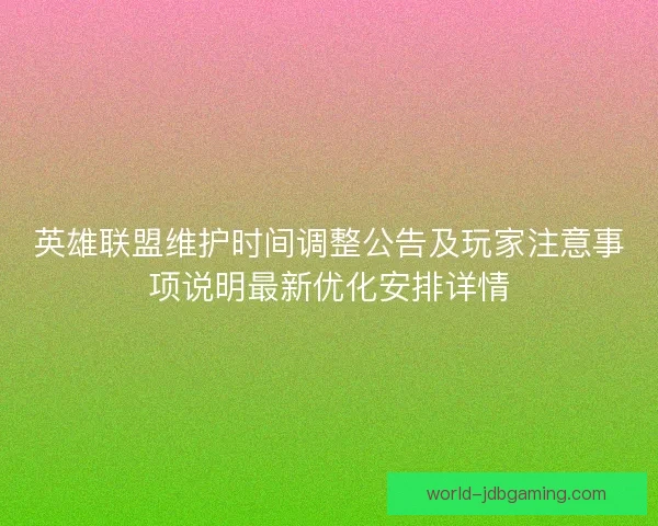 英雄联盟维护时间调整公告及玩家注意事项说明最新优化安排详情 英雄联盟维护时间调整公告及玩家注意事项说明最新优化安排详情