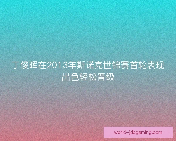 丁俊晖在2013年斯诺克世锦赛首轮表现出色轻松晋级 丁俊晖在2013年斯诺克世锦赛首轮表现出色轻松晋级