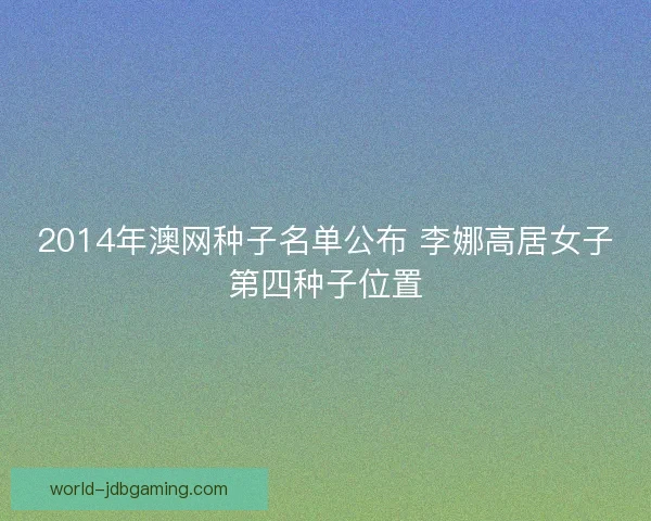 2014年澳网种子名单公布 李娜高居女子第四种子位置
