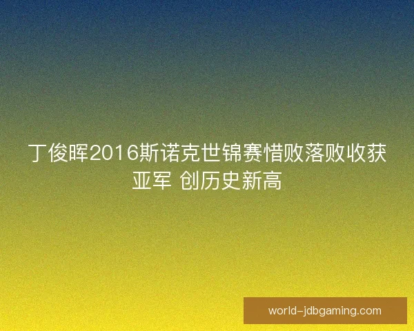 丁俊晖2016斯诺克世锦赛惜败落败收获亚军 创历史新高